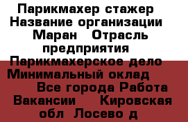 Парикмахер-стажер › Название организации ­ Маран › Отрасль предприятия ­ Парикмахерское дело › Минимальный оклад ­ 30 000 - Все города Работа » Вакансии   . Кировская обл.,Лосево д.